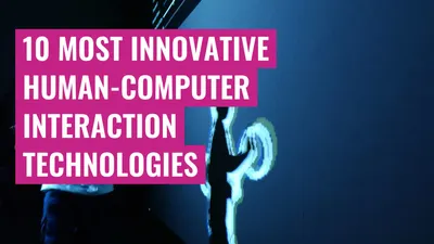 10 Most Innovative Human-Computer Interaction Technologies
