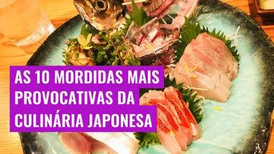 As 10 Mordidas Mais Provocativas da Culinária Japonesa