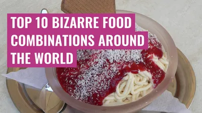 Top 10 bizarre food combinations around the world
