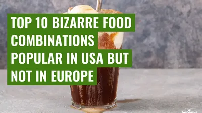 Top 10 bizarre food combinations popular in USA but not in Europe
