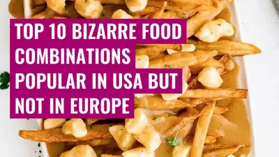 Top 10 bizarre food combinations popular in USA but not in Europe
