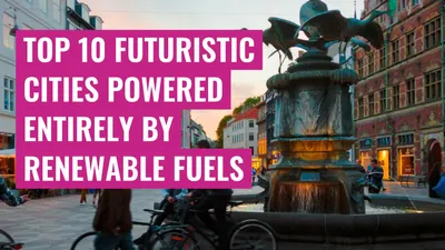 Top 10 futuristic cities powered entirely by renewable fuels
