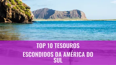 Top 10 Tesouros Escondidos da América do Sul
