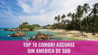 Top 10 comori ascunse din America de Sud
